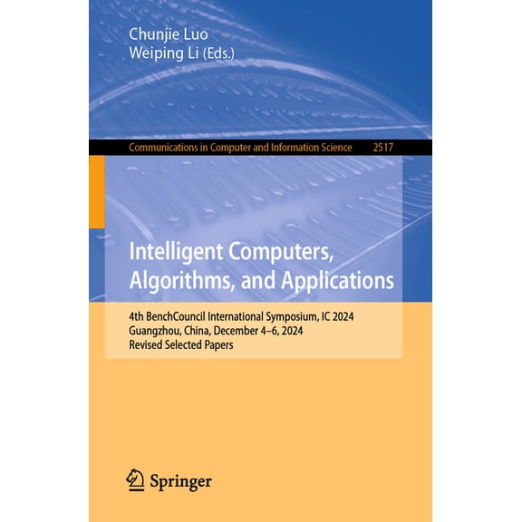 Communications in Computer and Informati Intelligent Computers, Algorithms, and Applications: 4th Benchcouncil International Symposium, IC 2024, Guangzhou, China, Book 2517, (Paperback)