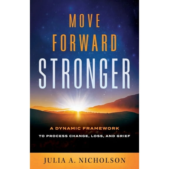 Move Forward Stronger: A Dynamic Framework to Process Change, Loss, and Grief, (Paperback)