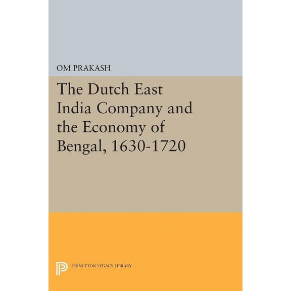 Princeton Legacy Library The Dutch East India Company and the Economy of Bengal, 1630-1720, Book 414, (Paperback)