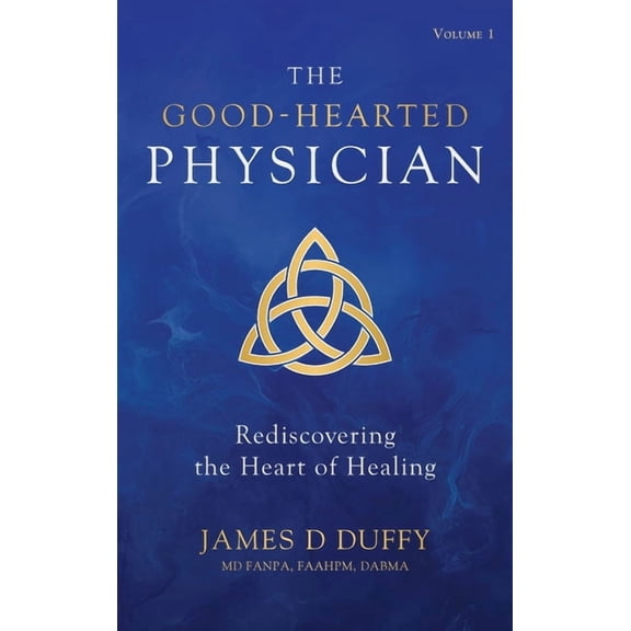 The Good-Hearted Physician: Volume One - Rediscovering the Heart of Healing, (Hardcover)