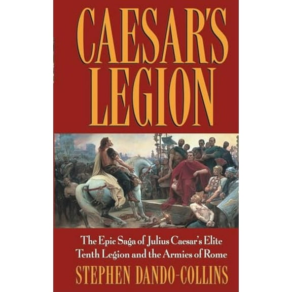 Pre-Owned Caesar's Legion: The Epic Saga of Julius Caesar's Elite Tenth Legion and the Armies of Rome (Paperback) 0471686131 9780471686132