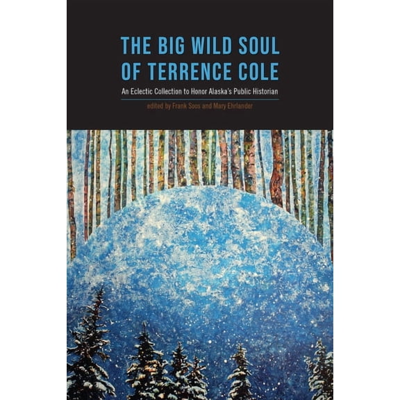 Big Wild Soul of Terrence Cole: An Eclectic Collection to Honor Alaska's Public Historian, (Paperback)