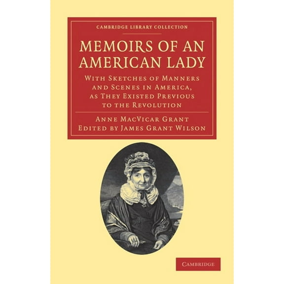 Cambridge Library Collection - North Ame Memoirs of an American Lady: With Sketches of Manners and Scenes in America, as They Existed Previous to the Revolution, (Paperback)