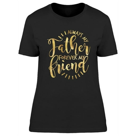 My Father Forever My Friend T-Shirt Women -Image by Shutterstock, Female Small