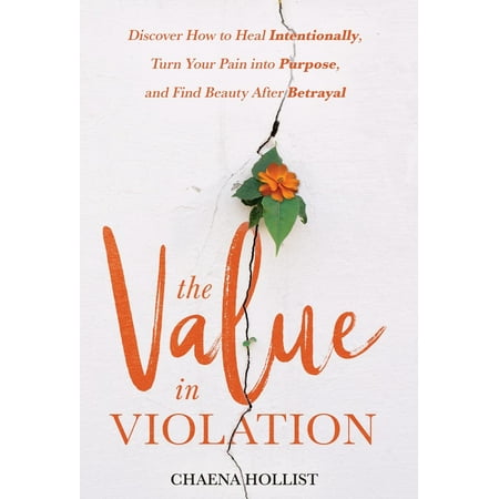 The Value in Violation : Discover How to Heal Intentionally, Turn Your Pain Into Purpose, and Find Beauty After