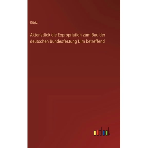 Aktenstück die Expropriation zum Bau der deutschen Bundesfestung Ulm betreffend, (Hardcover)