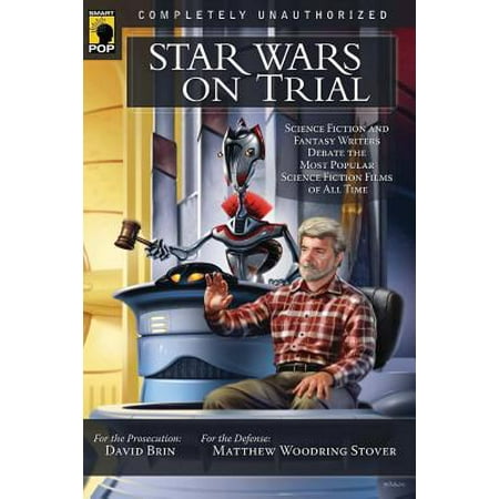 Star Wars on Trial : Science Fiction and Fantasy Writers Debate the Most Popular Science Fiction Films of All