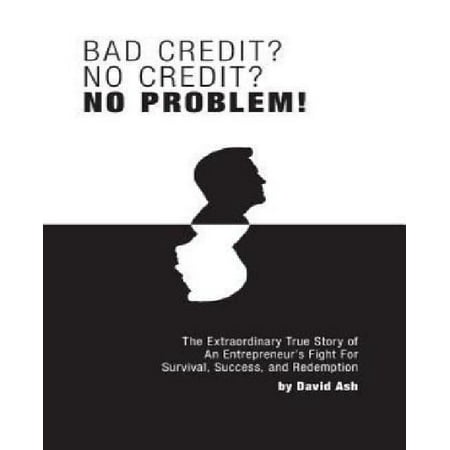 Bad Credit? No Credit? No Problem!: The Extraordinary True Story of an Entrepreneur's Fight for Survival, Success, and Redemption