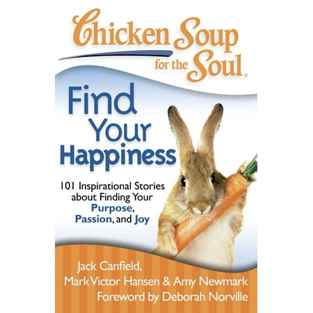 Chicken Soup for the Soul: Find Your Happiness : 101 Inspirational Stories about Finding Your Purpose, Passion, and Joy