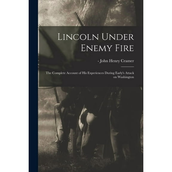 Lincoln Under Enemy Fire: the Complete Account of His Experiences During Early's Attack on Washington, (Paperback)