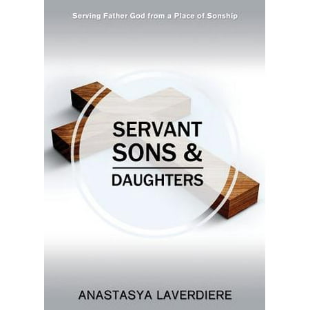 Servant Sons and Daughters : Serving Father God from a Place of