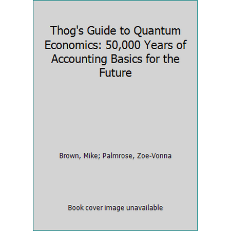 Thog's Guide to Quantum Economics: 50,000 Years of Accounting Basics for the Future, Used [Paperback]
