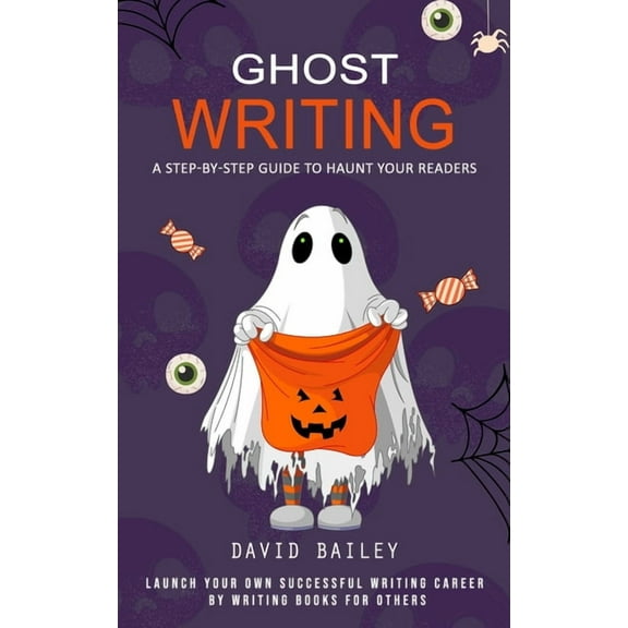 Ghost Writing: A Step-by-step Guide to Haunt Your Readers (Launch Your Own Successful Writing Career by Writing Books fo, (Paperback)