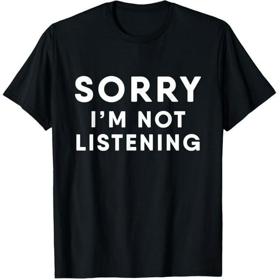 Sorry Not Listening T-Shirt