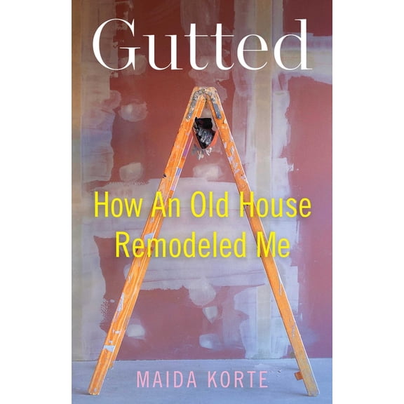 Gutted: How an Old House Remodeled Me, (Paperback)