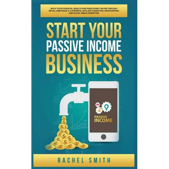 Start Your Passive Income Business: Build Your Financial Wealth and Make Money Online through Retail Arbitrage, E-Commer, (Hardcover)