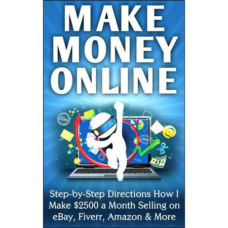 Make Money Online Step-by-Step Directions How I Make $2500 a Month Selling on eBay, Fiverr, Amazon & More -