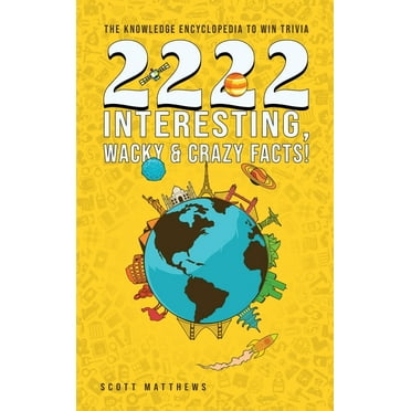 2222 Interesting, Wacky and Crazy Facts - the Knowledge Encyclopedia to Win Trivia (Hardcover)
