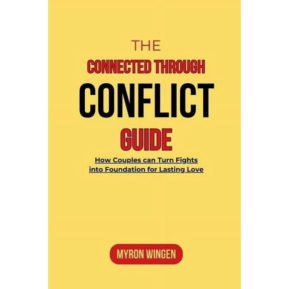 The Connected Through Conflict Guide: How Couples can Turn Fights into Foundation for Lasting Love, (Paperback)