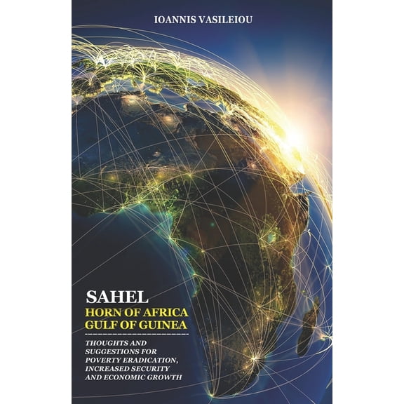 Sahel-Horn of Africa-Gulf of Guinea: Thoughts and Suggestions for Poverty Eradication, Increased Security and Economic Growth (Paperback)