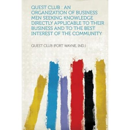 Quest Club : An Organization of Business Men Seeking Knowledge Directly Applicable to Their Business and to the Best Interest of