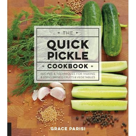 The Quick Pickle Cookbook : Recipes and Techniques for Making and Using Brined Fruits and (The Best Turkey Brine Recipe Ever)