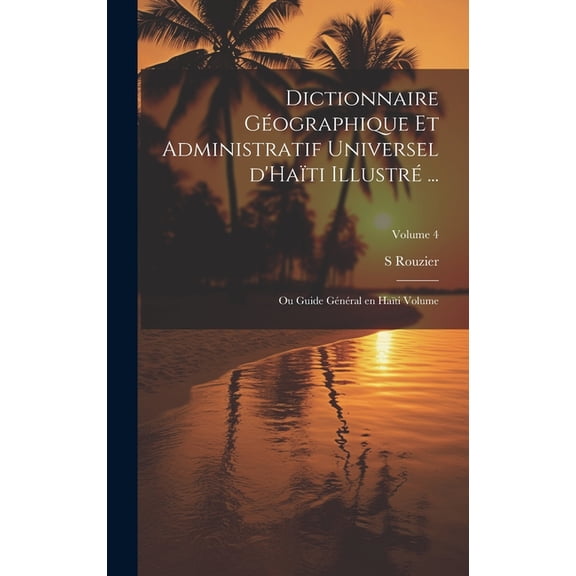 Dictionnaire géographique et administratif universel d'Haïti illustré ...: Ou Guide général en Haïti Volume; Volume 4 (Hardcover)