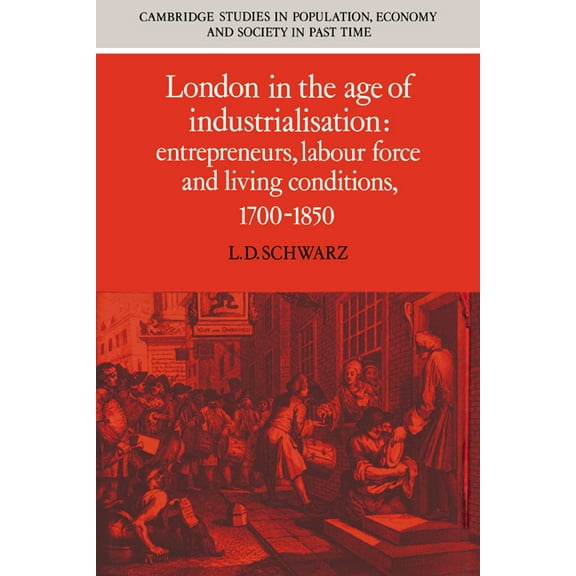 Cambridge Studies in Population, Economy London in the Age of Industrialisation: Entrepreneurs, Labour Force and Living Conditions, 1700 1850, Book 19, (Hardcover)