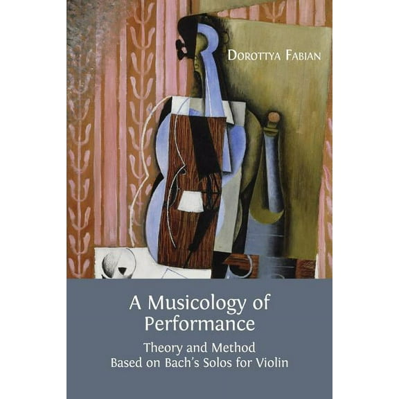 A Musicology of Performance: Theory and Method Based on Bach's Solos for Violin, (Paperback)