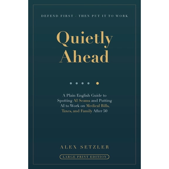 Quietly Ahead: A Plain English Guide to Spotting AI Scams and Putting AI to Work on Medical Bills, Taxes, and Family Aft, (Paperback)