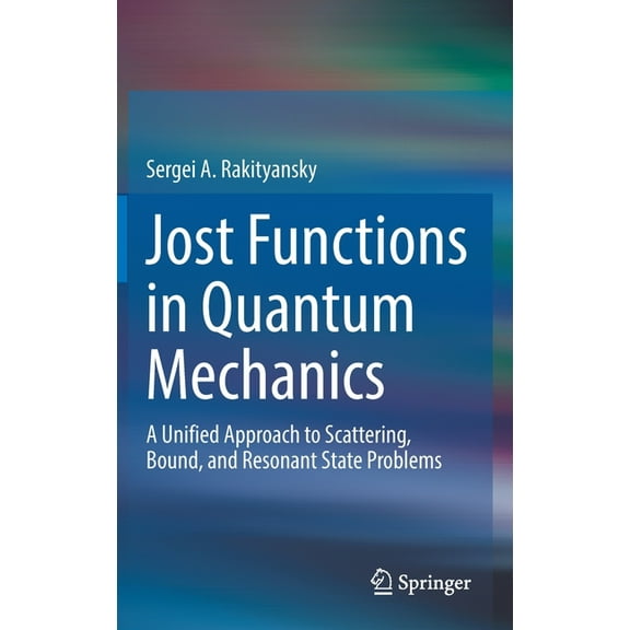 Jost Functions in Quantum Mechanics: A Unified Approach to Scattering, Bound, and Resonant State Problems, (Hardcover)