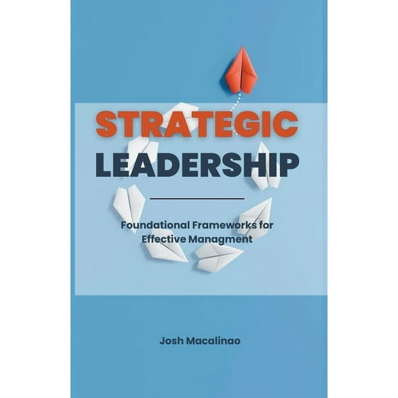Strategic Leadership: Foundational Frameworks for Effective Management, (Paperback)