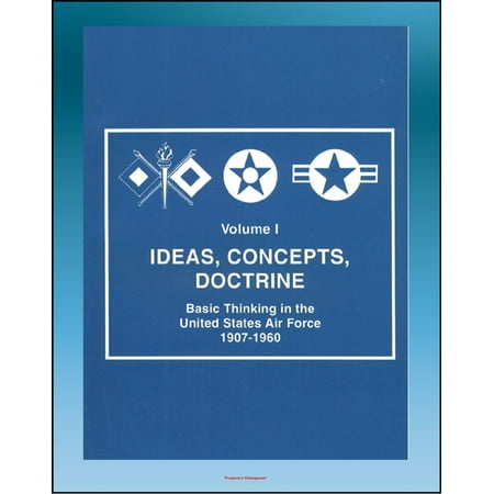 Ideas, Concepts, Doctrine: Basic Thinking in the United States Air Force 1907-1960 - Volume One, Early Days, World War II, Nuclear Weapons, Missiles, Space, Strategic Implications - eBook