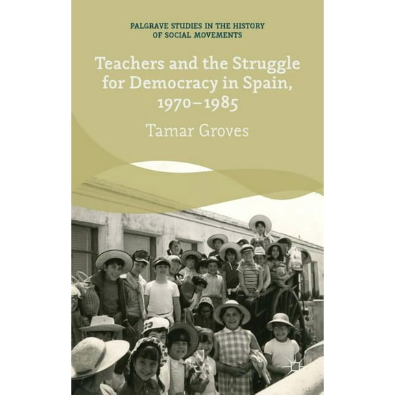 Palgrave Studies in the History of Socia Teachers and the Struggle for Democracy in Spain, 1970-1985, (Hardcover)