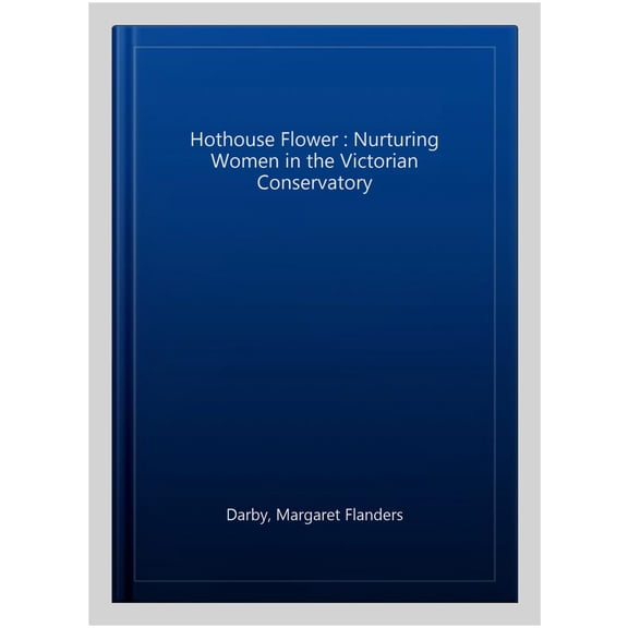 Pre-Owned The Hothouse Flower: Nurturing Women in the Victorian Conservatory (Hardcover) 1913087271 9781913087272