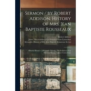 Sermon / by Robert Addison. History of Mrs. Jean Baptiste Rousseaux; Historic Houses / [Alexander Servos]. The Evolution of an Historical Room / [Janet Carnochan] [microform] (Paperback)