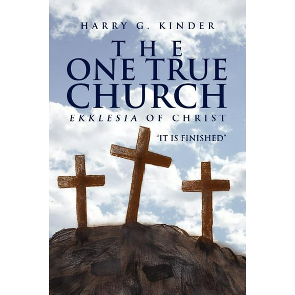 One True Church : Ekklesia of Christ ?it Is Finished?