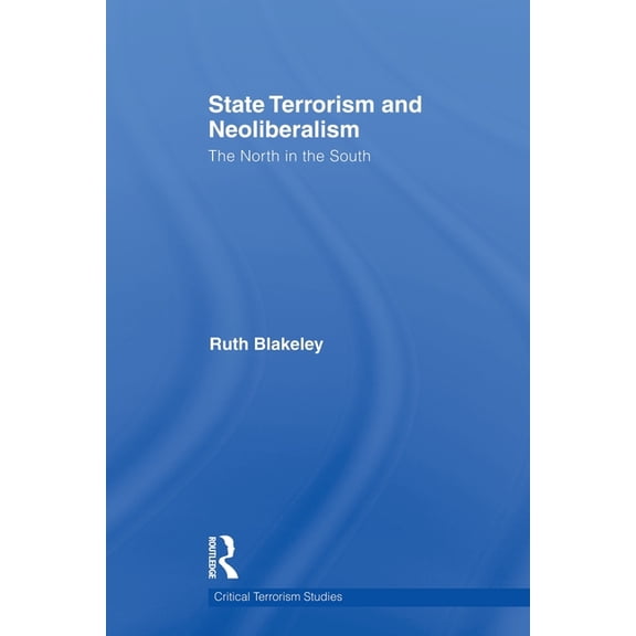 Routledge Critical Terrorism Studies State Terrorism and Neoliberalism: The North in the South, (Paperback)