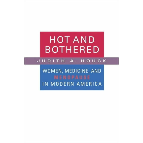 Hot and Bothered: Women, Medicine, and Menopause in Modern America (Paperback)
