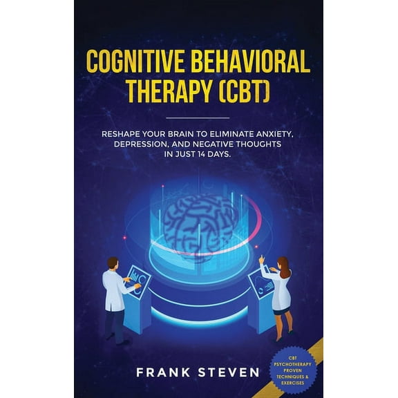 Cognitive Behavioral Therapy (CBT): Reshape Your Brain to Eliminate Anxiety, Depression, and Negative Thoughts in Just 1, (Hardcover)