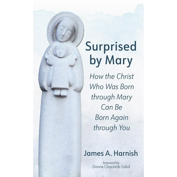 Surprised by Mary: How the Christ Who Was Born Through Mary Can Be Born Again Through You, (Hardcover)