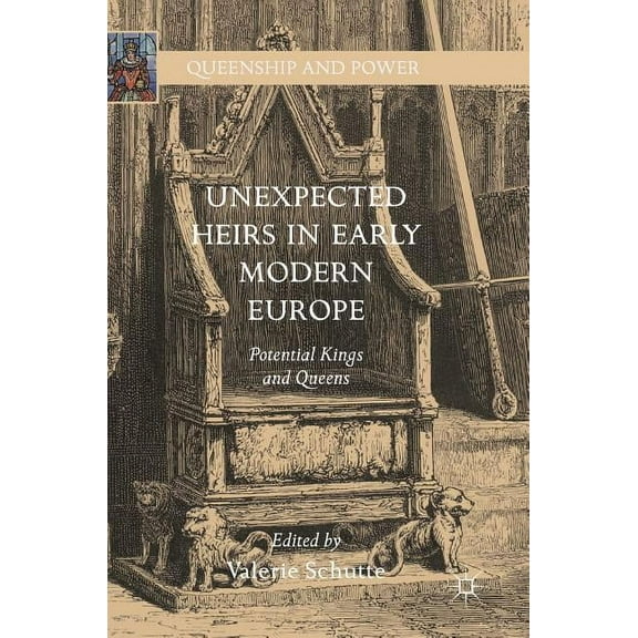 Queenship and Power Unexpected Heirs in Early Modern Europe: Potential Kings and Queens, (Hardcover)