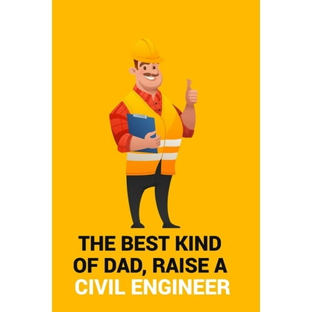 The Best Kind of Dad, Raise a Civil Engineer: THE BEST KIND OF DAD, RAISE A CIVIL ENGINEER Notebook for engineering college students, future