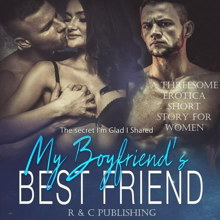 My Boyfriend's Best Friend: The Secret I'm Glad I Shared - A Threesome Erotica Short Story for Women - (Sharing My Husband With My Best Friend)