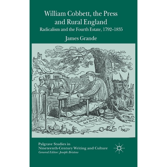 Palgrave Studies in Nineteenth-Century W William Cobbett, the Press and Rural England: Radicalism and the Fourth Estate, 1792-1835, (Paperback)