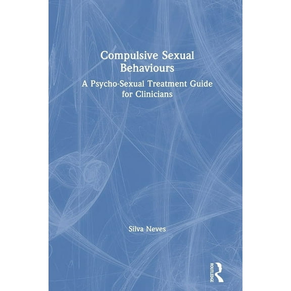 Compulsive Sexual Behaviours: A Psycho-Sexual Treatment Guide for Clinicians, (Paperback)