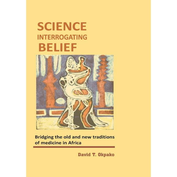 Science Interrogating Belief. Bridging the Old and New Traditions of Medicine in Africa (Paperback)