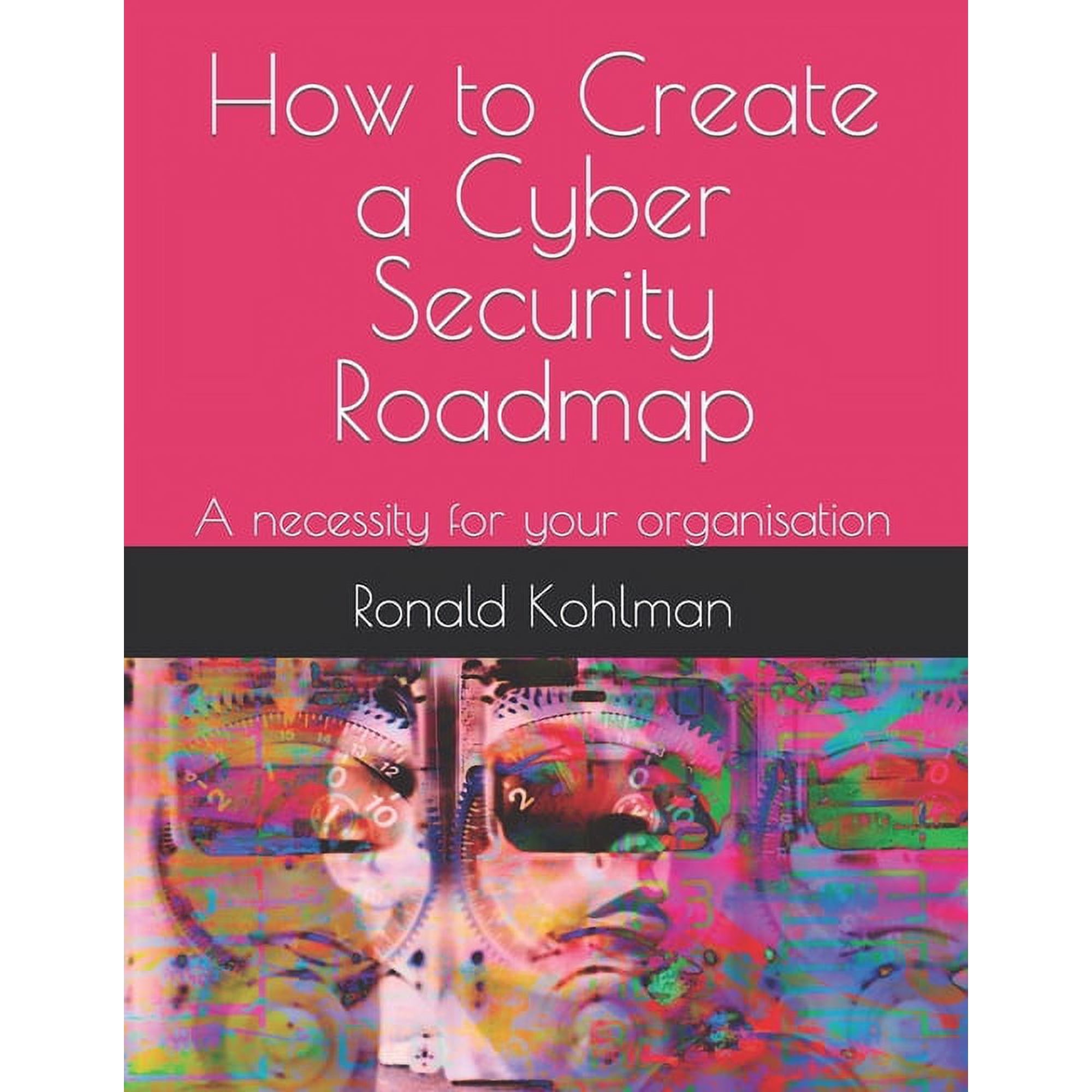 How to Create a Cyber Security Roadmap: A necessity for your organisation (Paperback)