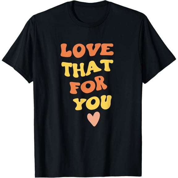 Exquisite and comfortable-Love That For You - I Love That For You T-Shirt