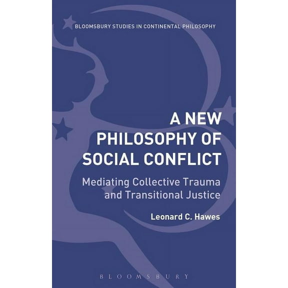 Bloomsbury Studies in Continental Philos A New Philosophy of Social Conflict: Mediating Collective Trauma and Transitional Justice, (Hardcover)